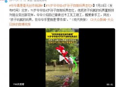 硬核宠爱！70岁爷爷给4岁孙子自制玩具走红，暖哭网友